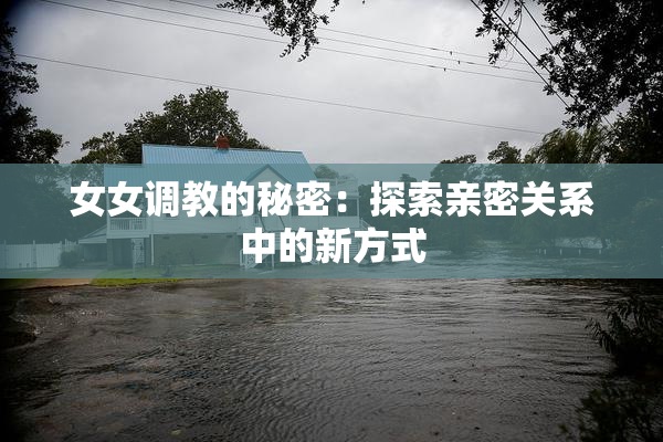 女女调教的秘密：探索亲密关系中的新方式