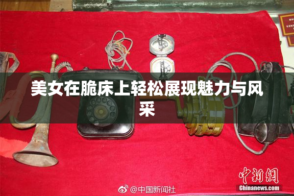 美女在脆床上轻松展现魅力与风采