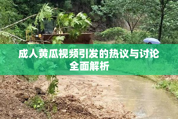 成人黄瓜视频引发的热议与讨论全面解析