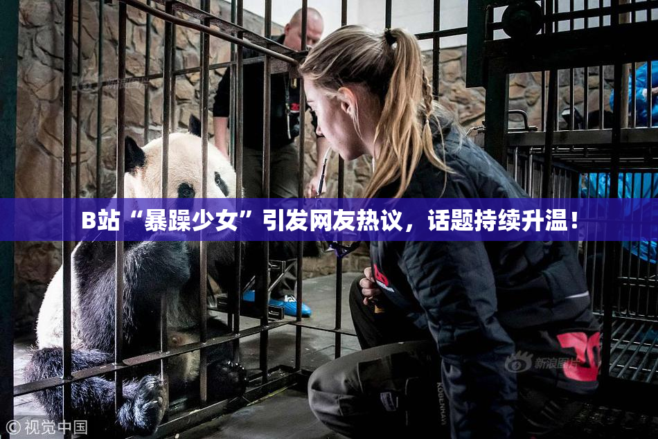 B站“暴躁少女”引发网友热议，话题持续升温！