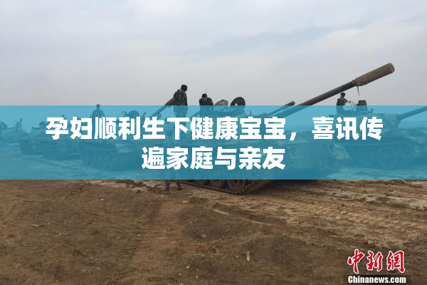 孕妇顺利生下健康宝宝，喜讯传遍家庭与亲友