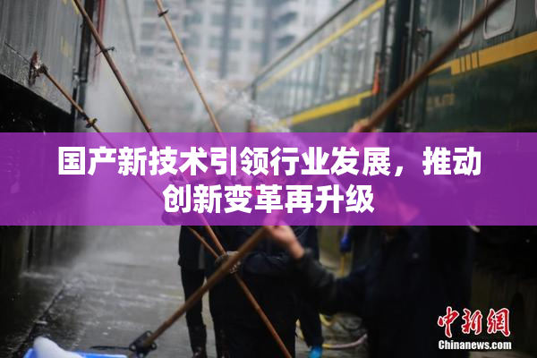 国产新技术引领行业发展，推动创新变革再升级