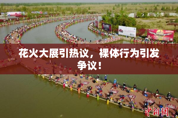 花火大展引热议，裸体行为引发争议！