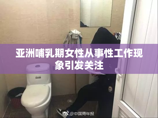 亚洲哺乳期女性从事性工作现象引发关注