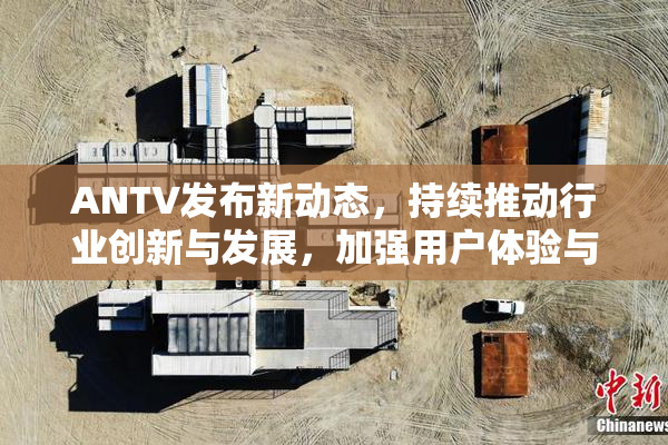 ANTV发布新动态，持续推动行业创新与发展，加强用户体验与功能升级。
