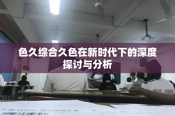 色久综合久色在新时代下的深度探讨与分析