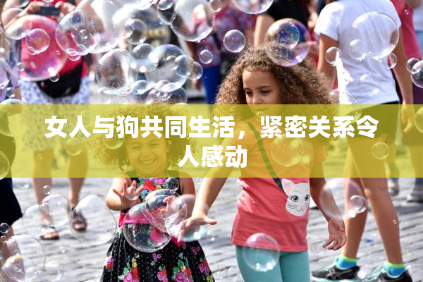 女人与狗共同生活，紧密关系令人感动