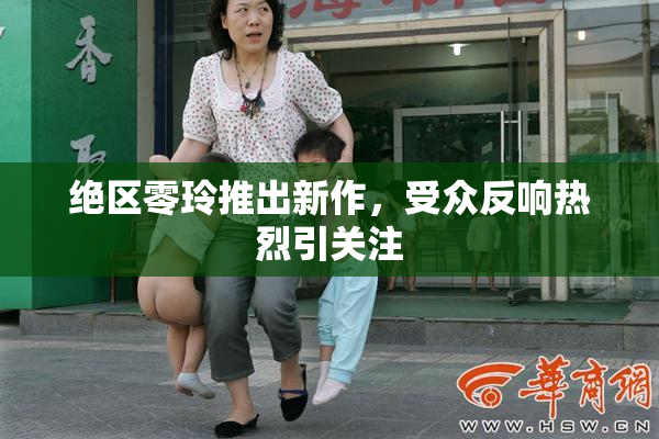 绝区零玲推出新作，受众反响热烈引关注