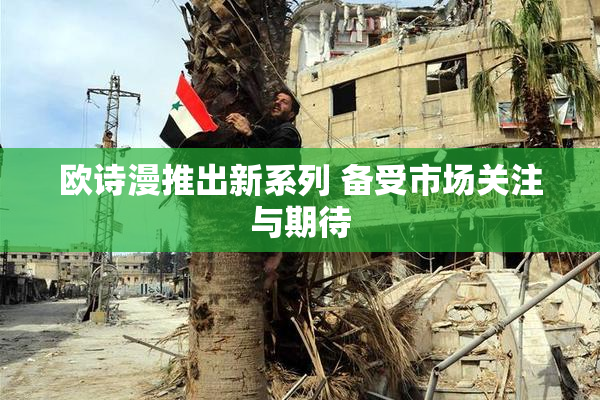 欧诗漫推出新系列 备受市场关注与期待