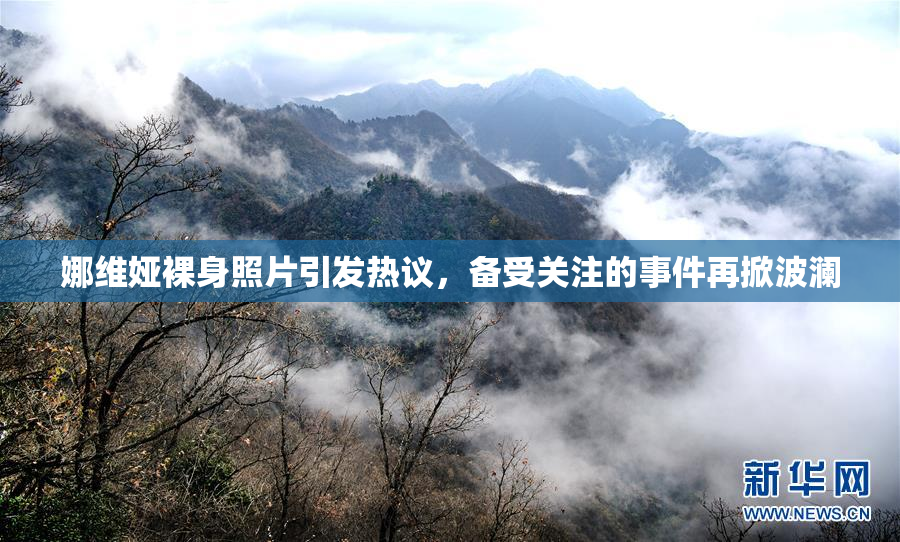 娜维娅裸身照片引发热议，备受关注的事件再掀波澜