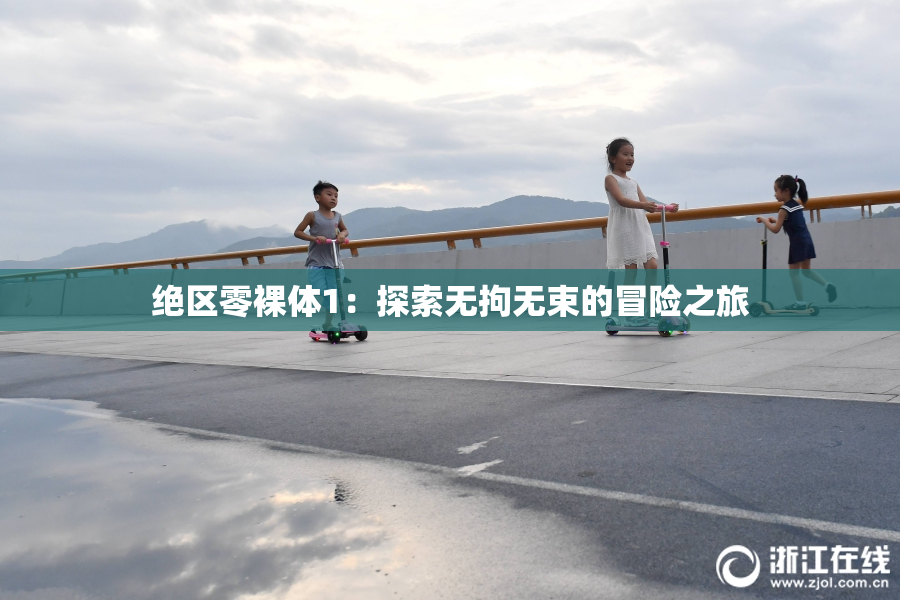 绝区零裸体1：探索无拘无束的冒险之旅