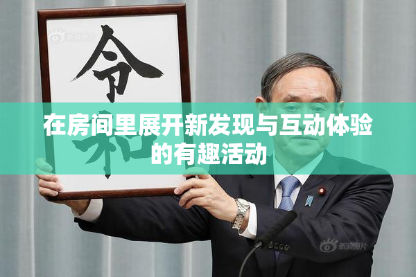 在房间里展开新发现与互动体验的有趣活动