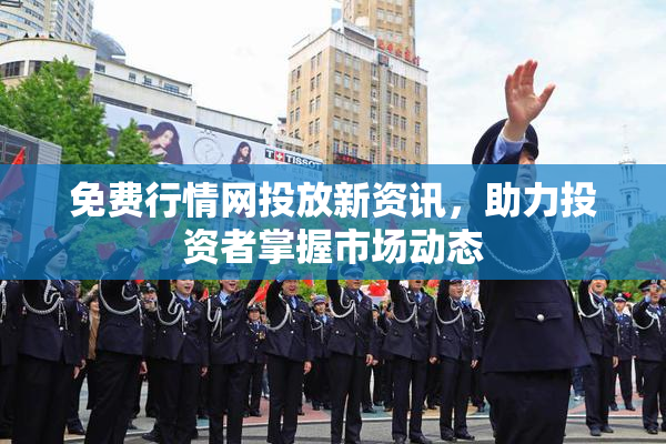 免费行情网投放新资讯，助力投资者掌握市场动态