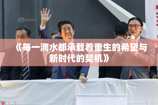 《每一滴水都承载着重生的希望与新时代的契机》