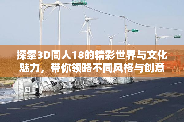 探索3D同人18的精彩世界与文化魅力，带你领略不同风格与创意。