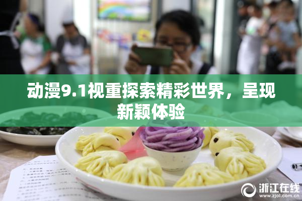 动漫9.1视重探索精彩世界，呈现新颖体验