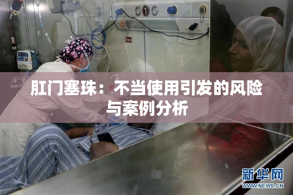 肛门塞珠：不当使用引发的风险与案例分析