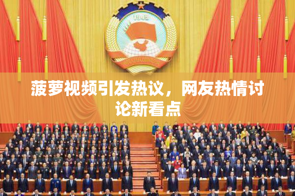 菠萝视频引发热议，网友热情讨论新看点