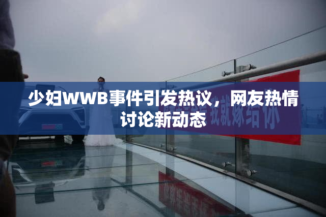 少妇WWB事件引发热议，网友热情讨论新动态
