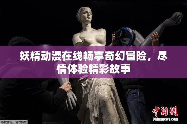 妖精动漫在线畅享奇幻冒险，尽情体验精彩故事