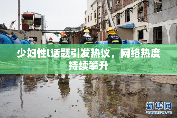 少妇性l话题引发热议，网络热度持续攀升