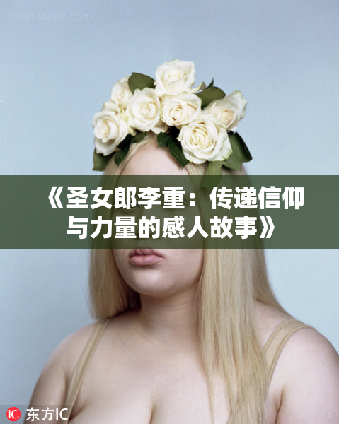 《圣女郎李重：传递信仰与力量的感人故事》