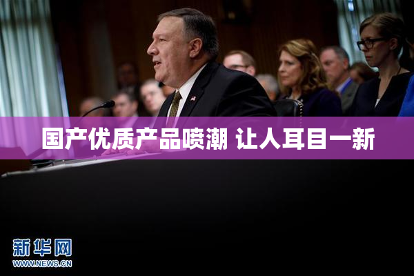 国产优质产品喷潮 让人耳目一新