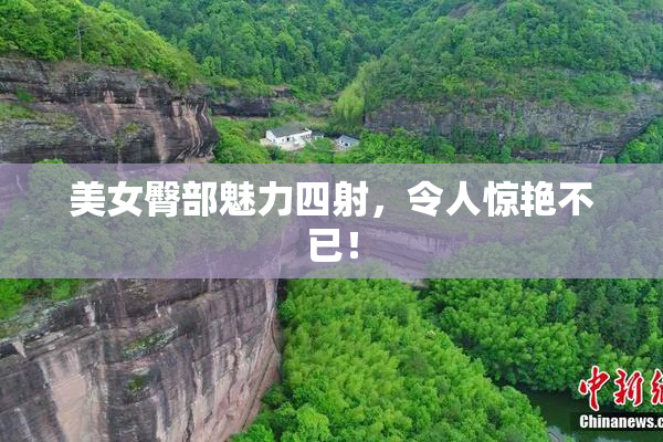 美女臀部魅力四射，令人惊艳不已！