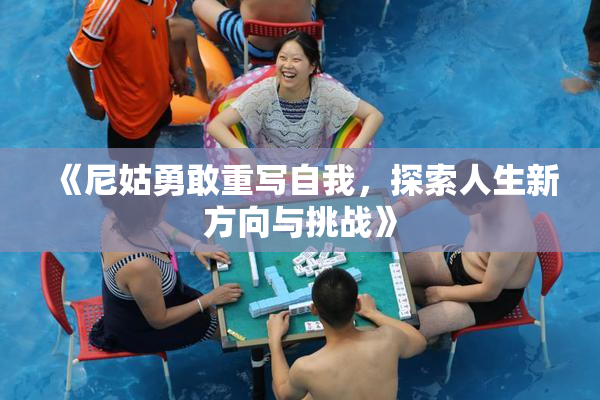 《尼姑勇敢重写自我，探索人生新方向与挑战》