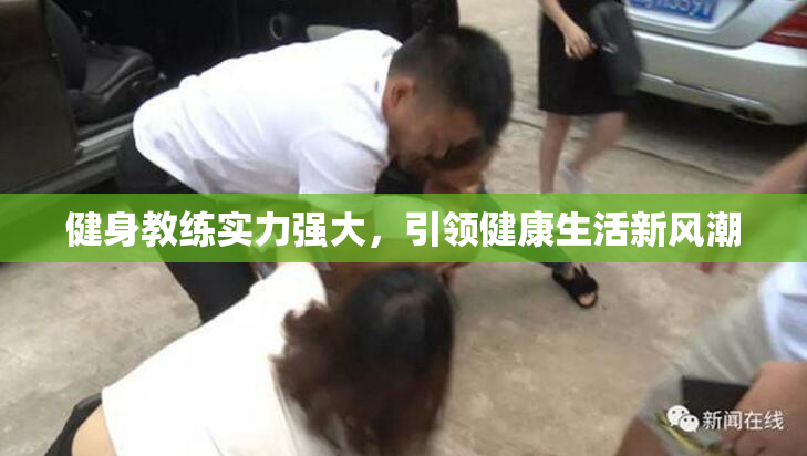 健身教练实力强大，引领健康生活新风潮