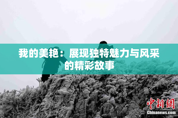我的美艳：展现独特魅力与风采的精彩故事