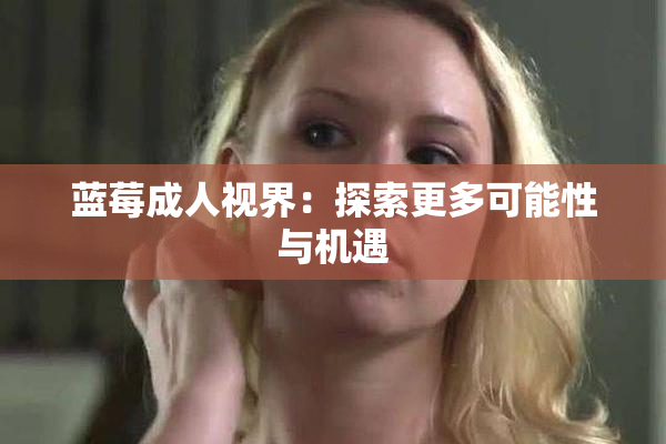 蓝莓成人视界：探索更多可能性与机遇
