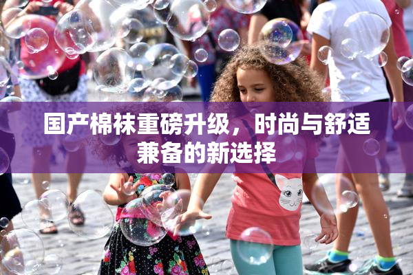 国产棉袜重磅升级，时尚与舒适兼备的新选择