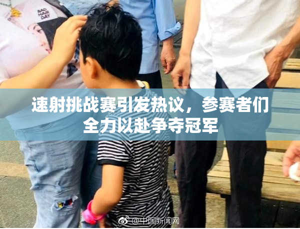 速射挑战赛引发热议，参赛者们全力以赴争夺冠军