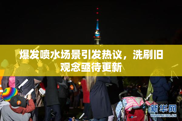 爆发喷水场景引发热议，洗刷旧观念亟待更新