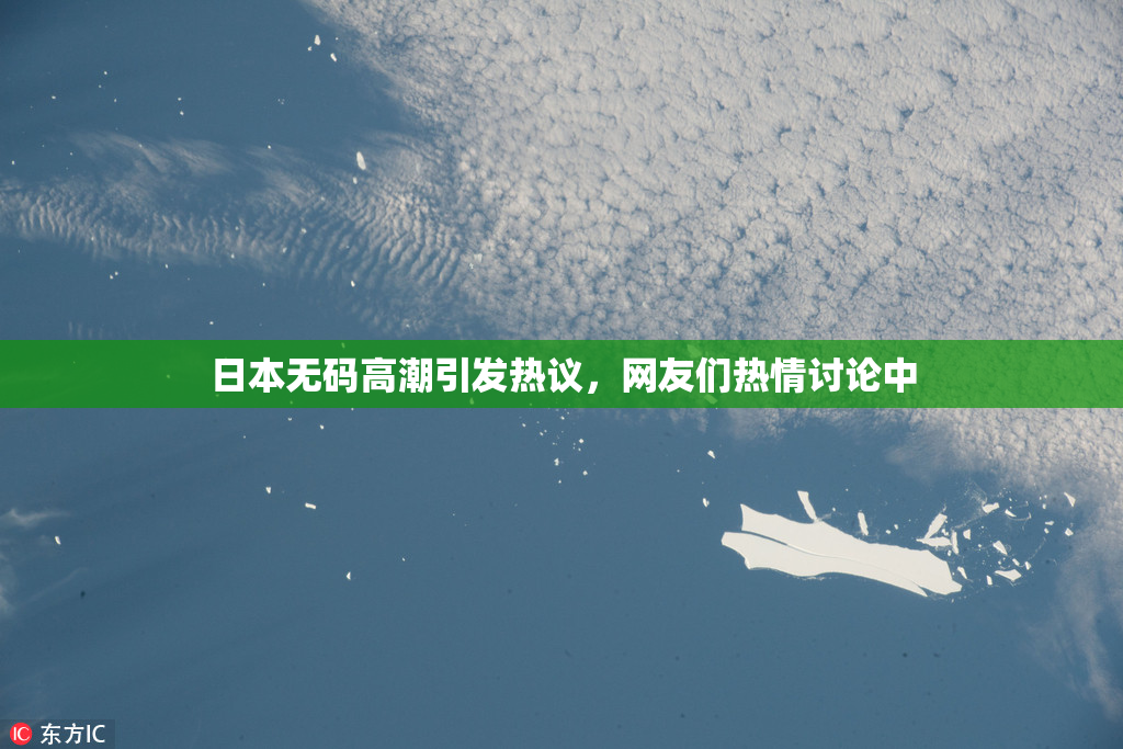 日本无码高潮引发热议，网友们热情讨论中