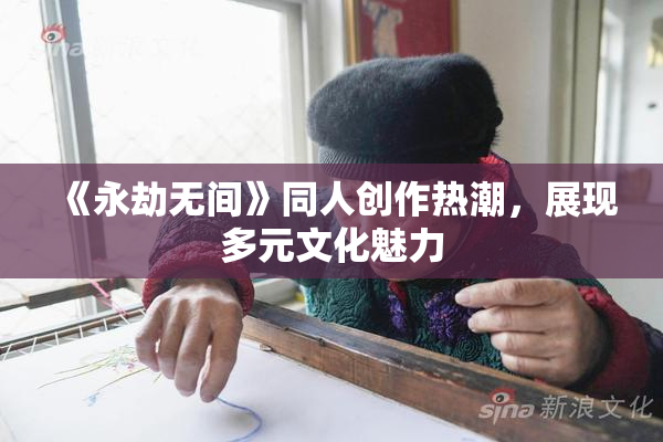 《永劫无间》同人创作热潮，展现多元文化魅力