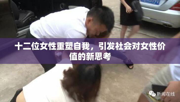 十二位女性重塑自我，引发社会对女性价值的新思考
