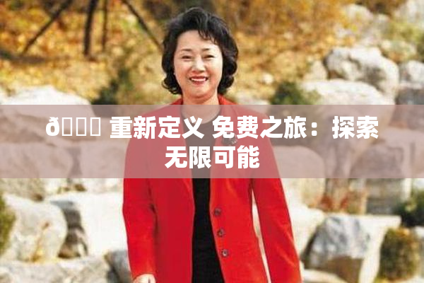 🔞 重新定义 免费之旅：探索无限可能