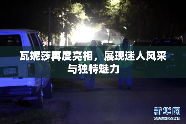 瓦妮莎再度亮相，展现迷人风采与独特魅力