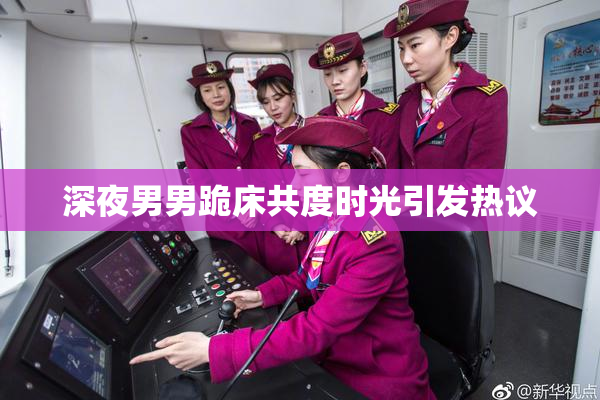 深夜男男跪床共度时光引发热议