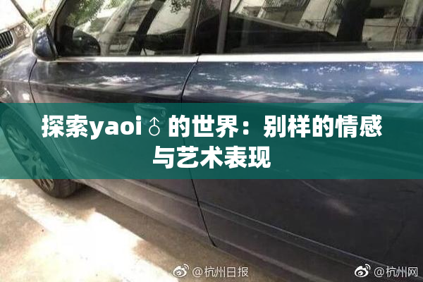 探索yaoi♂的世界：别样的情感与艺术表现