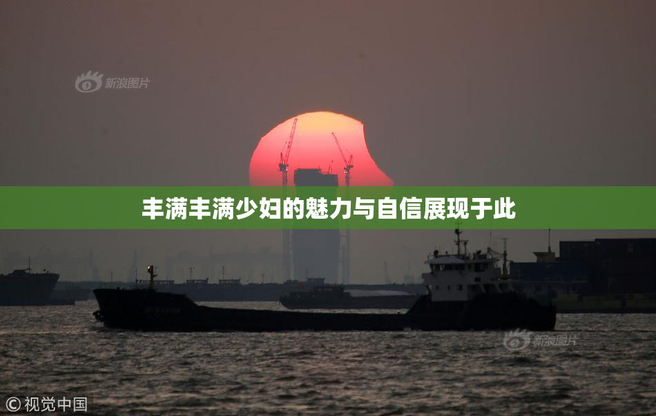 丰满丰满少妇的魅力与自信展现于此