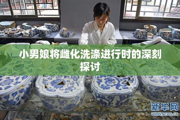 小男娘将雌化洗涤进行时的深刻探讨