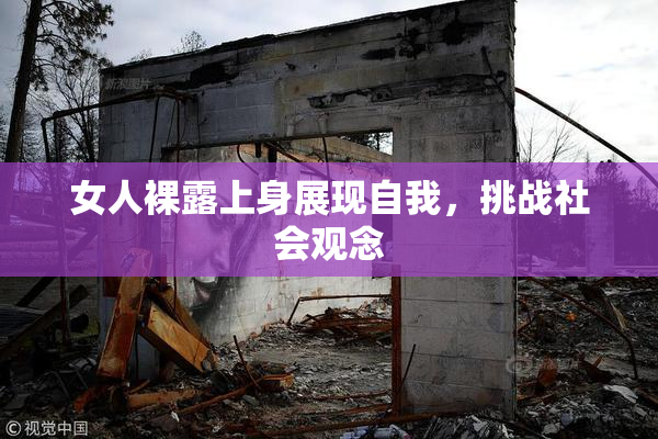 女人裸露上身展现自我，挑战社会观念