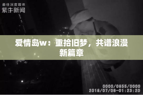 爱情岛w：重拾旧梦，共谱浪漫新篇章