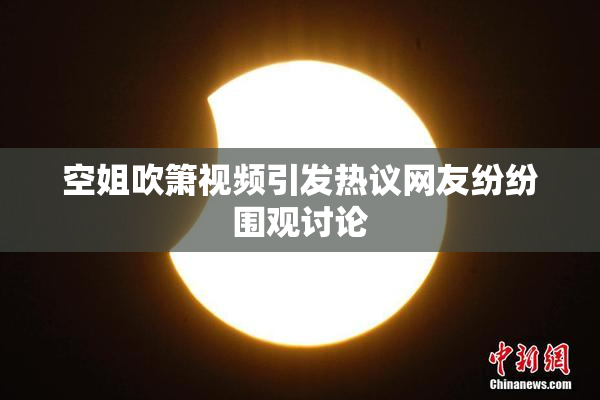 空姐吹箫视频引发热议网友纷纷围观讨论