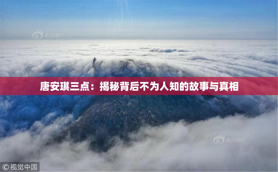 唐安琪三点：揭秘背后不为人知的故事与真相