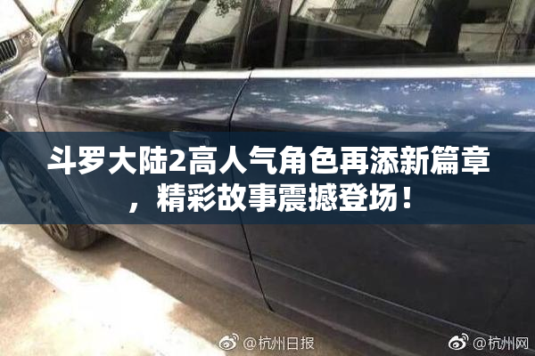 斗罗大陆2高人气角色再添新篇章，精彩故事震撼登场！