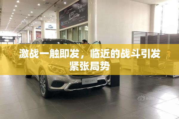 激战一触即发，临近的战斗引发紧张局势